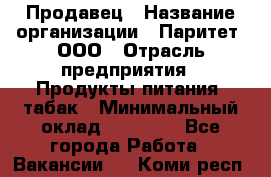 Продавец › Название организации ­ Паритет, ООО › Отрасль предприятия ­ Продукты питания, табак › Минимальный оклад ­ 20 000 - Все города Работа » Вакансии   . Коми респ.